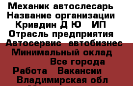 Механик-автослесарь › Название организации ­ Кривдин Д.Ю., ИП › Отрасль предприятия ­ Автосервис, автобизнес › Минимальный оклад ­ 40 000 - Все города Работа » Вакансии   . Владимирская обл.,Муромский р-н